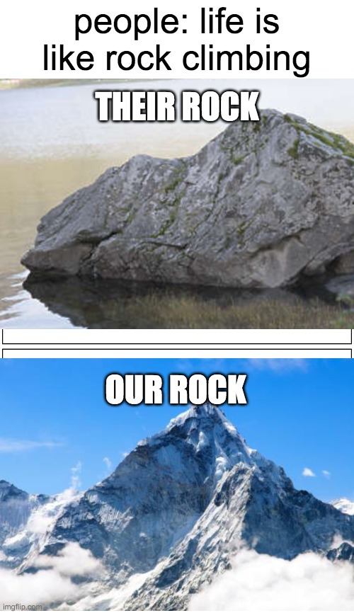 Blank Comic Panel 1x2 Meme | people: life is like rock climbing; THEIR ROCK; OUR ROCK | image tagged in memes,blank comic panel 1x2 | made w/ Imgflip meme maker
