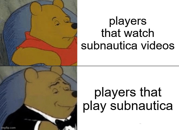 Tuxedo Winnie The Pooh Meme | players that watch subnautica videos; players that play subnautica | image tagged in memes,tuxedo winnie the pooh | made w/ Imgflip meme maker