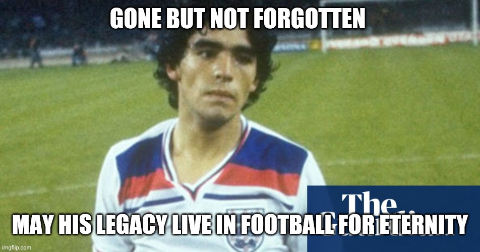 Rest In Peace, Diego Maradona :( | GONE BUT NOT FORGOTTEN; MAY HIS LEGACY LIVE IN FOOTBALL FOR ETERNITY | image tagged in diego maradona,argentina,football,sports | made w/ Imgflip meme maker