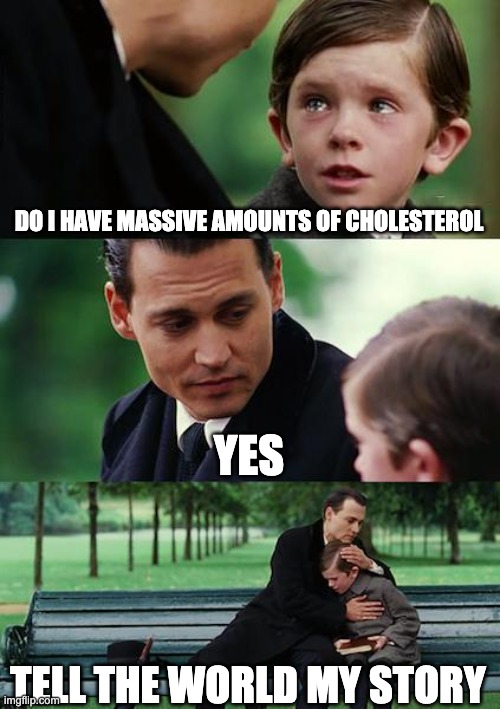 Finding Neverland | DO I HAVE MASSIVE AMOUNTS OF CHOLESTEROL; YES; TELL THE WORLD MY STORY | image tagged in memes,finding neverland | made w/ Imgflip meme maker