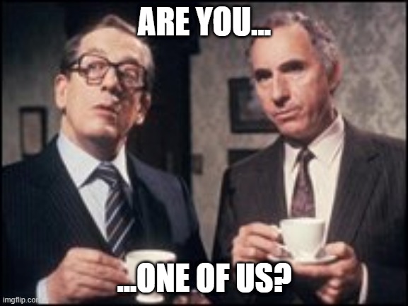 One of Us | ARE YOU... ...ONE OF US? | image tagged in yes minister,one of us,civil service,sound,sir humphrey | made w/ Imgflip meme maker