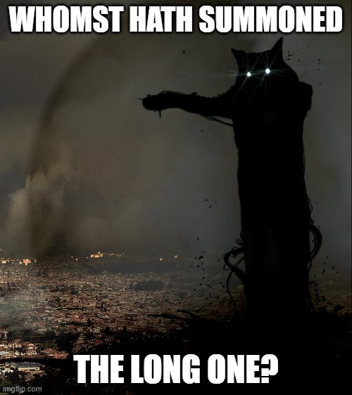 Tacgnol Apocalypse | WHOMST HATH SUMMONED; THE LONG ONE? | image tagged in tacgnol apocalypse | made w/ Imgflip meme maker