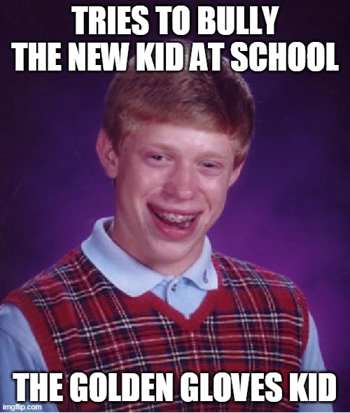 at least he won't need braces anymore | TRIES TO BULLY THE NEW KID AT SCHOOL; THE GOLDEN GLOVES KID | image tagged in memes,bad luck brian | made w/ Imgflip meme maker