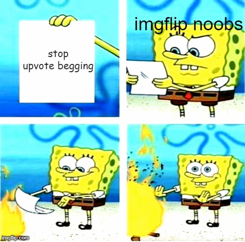 i feel like i am forced to make a title | imgflip noobs; stop upvote begging | image tagged in funny,spongebob | made w/ Imgflip meme maker