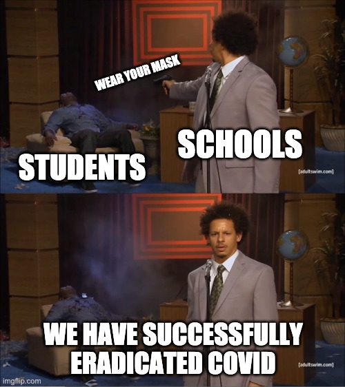 COVID SCHOOLS | WEAR YOUR MASK; SCHOOLS; STUDENTS; WE HAVE SUCCESSFULLY ERADICATED COVID | image tagged in memes,who killed hannibal | made w/ Imgflip meme maker