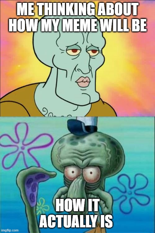 This happens ALL THE TIME | ME THINKING ABOUT HOW MY MEME WILL BE; HOW IT ACTUALLY IS | image tagged in memes,squidward | made w/ Imgflip meme maker