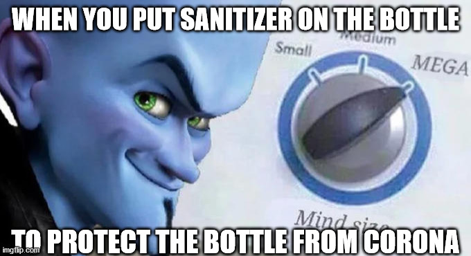 Mega Mind Size | WHEN YOU PUT SANITIZER ON THE BOTTLE; TO PROTECT THE BOTTLE FROM CORONA | image tagged in mega mind size | made w/ Imgflip meme maker