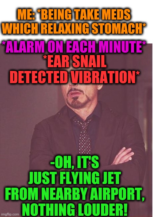 -Blowing earrings. | ME: *BEING TAKE MEDS WHICH RELAXING STOMACH*; *ALARM ON EACH MINUTE*; *EAR SNAIL DETECTED VIBRATION*; -OH, IT'S JUST FLYING JET FROM NEARBY AIRPORT, NOTHING LOUDER! | image tagged in memes,face you make robert downey jr,hold fart,stomach,meds,airplane | made w/ Imgflip meme maker