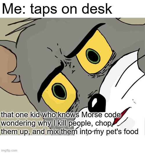 Unsettled Tom | Me: taps on desk; that one kid who knows Morse code wondering why I kill people, chop them up, and mix them into my pet's food | image tagged in memes,unsettled tom,morse code | made w/ Imgflip meme maker