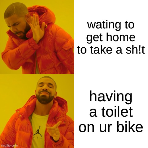 Drake Hotline Bling Meme | wating to get home to take a sh!t; having a toilet on ur bike | image tagged in memes,drake hotline bling | made w/ Imgflip meme maker