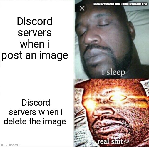 H | Discord servers when i post an image; Made by wheezing dude#9097 (my discord btw); Discord servers when i delete the image | image tagged in memes,sleeping shaq | made w/ Imgflip meme maker