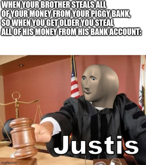 PURRE JUSTIS | WHEN YOUR BROTHER STEALS ALL OF YOUR MONEY FROM YOUR PIGGY BANK,
SO WHEN YOU GET OLDER YOU STEAL ALL OF HIS MONEY FROM HIS BANK ACCOUNT: | image tagged in meme man justis | made w/ Imgflip meme maker