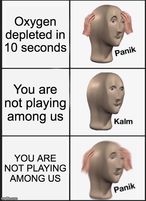 10, 9, 8, 7, 6, 5, 4, 3, 2, 1... ur ded | Oxygen depleted in 10 seconds; You are not playing among us; YOU ARE NOT PLAYING AMONG US | image tagged in memes,panik kalm panik | made w/ Imgflip meme maker