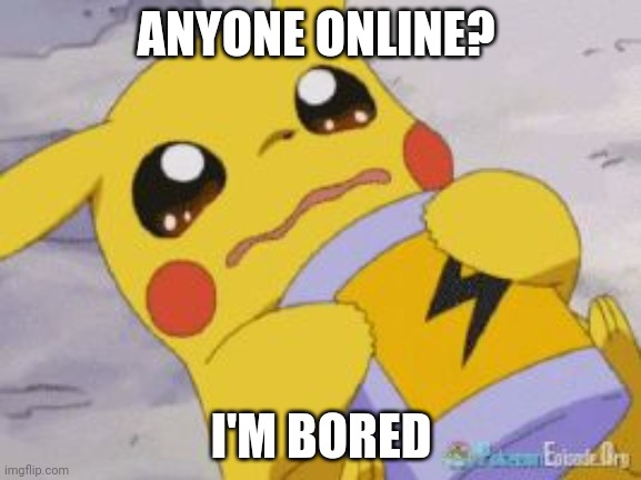 Sad Pikachu | ANYONE ONLINE? I'M BORED | image tagged in sad pikachu | made w/ Imgflip meme maker