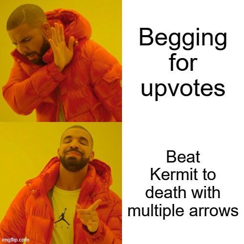 Think about it. | Begging for upvotes; Beat Kermit to death with multiple arrows | image tagged in memes,drake hotline bling | made w/ Imgflip meme maker
