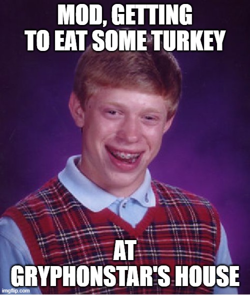 Bad Luck Brian Meme | MOD, GETTING TO EAT SOME TURKEY; AT GRYPHONSTAR'S HOUSE | image tagged in memes,bad luck brian | made w/ Imgflip meme maker