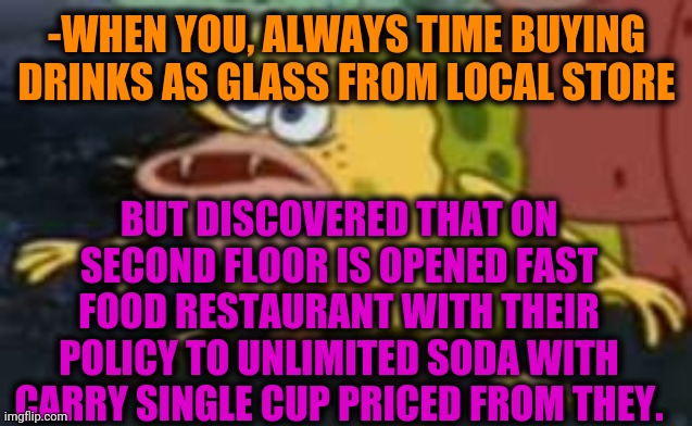 -Thanks dat made research. | -WHEN YOU, ALWAYS TIME BUYING DRINKS AS GLASS FROM LOCAL STORE; BUT DISCOVERED THAT ON SECOND FLOOR IS OPENED FAST FOOD RESTAURANT WITH THEIR POLICY TO UNLIMITED SODA WITH CARRY SINGLE CUP PRICED FROM THEY. | image tagged in memes,spongegar,pepsi,coca cola,drinking,found | made w/ Imgflip meme maker