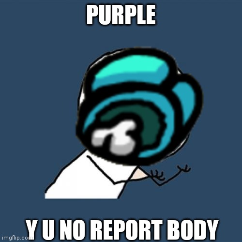 When the IMPOSTER does a stupid play | PURPLE; Y U NO REPORT BODY | image tagged in y u no,among us | made w/ Imgflip meme maker
