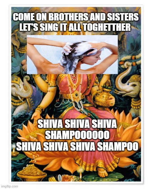 Shiva | COME ON BROTHERS AND SISTERS LET'S SING IT ALL TOGHETTHER; SHIVA SHIVA SHIVA SHAMPOOOOOO
SHIVA SHIVA SHIVA SHAMPOO | image tagged in shiva | made w/ Imgflip meme maker