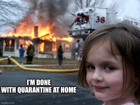 Disaster Girl | I’M DONE 
WITH QUARANTINE AT HOME | image tagged in memes,disaster girl | made w/ Imgflip meme maker