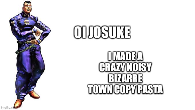 Oi Josuke! | OI JOSUKE; I MADE A CRAZY NOISY BIZARRE TOWN COPY PASTA | image tagged in oi josuke | made w/ Imgflip meme maker