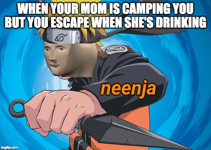 aaaaaaaaaaaaaaaaaaaaaaaaaaaaaaaaaaaaaaaaaaaaaaaaaaaaaaaaaaaaaaaaaaaaaaaaaaaaaaaaaaaaaaaaaaaaaaaaaaaaaaaaaaaaaaaaaaaaaaaaaaaaaaaa | WHEN YOUR MOM IS CAMPING YOU BUT YOU ESCAPE WHEN SHE'S DRINKING | image tagged in naruto stonks | made w/ Imgflip meme maker