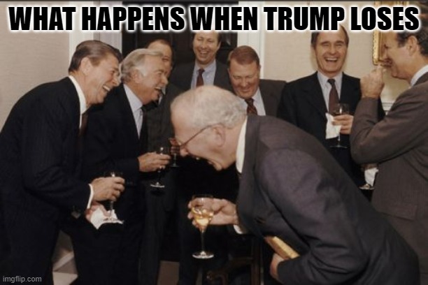 what happens when Trump loses | WHAT HAPPENS WHEN TRUMP LOSES | image tagged in memes,laughing men in suits | made w/ Imgflip meme maker