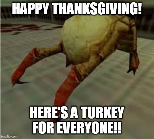 Crabhead | HAPPY THANKSGIVING! HERE'S A TURKEY FOR EVERYONE!! | image tagged in half life | made w/ Imgflip meme maker