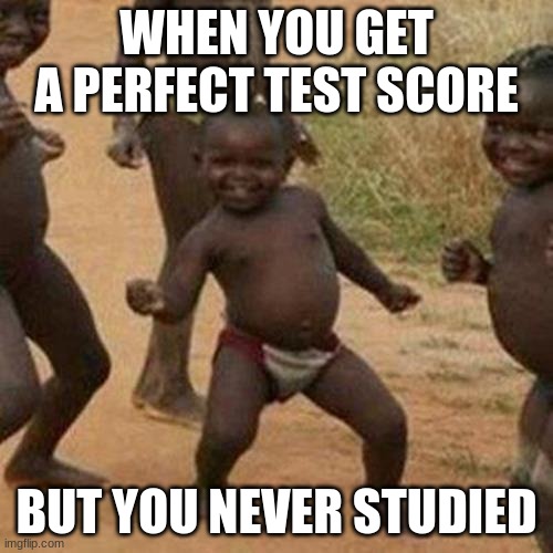 Third World Success Kid Meme | WHEN YOU GET A PERFECT TEST SCORE; BUT YOU NEVER STUDIED | image tagged in memes,third world success kid | made w/ Imgflip meme maker