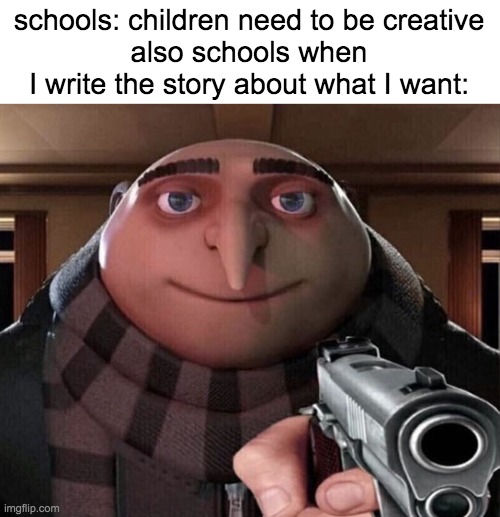 writing story at school be like | schools: children need to be creative
also schools when I write the story about what I want: | image tagged in gru gun | made w/ Imgflip meme maker