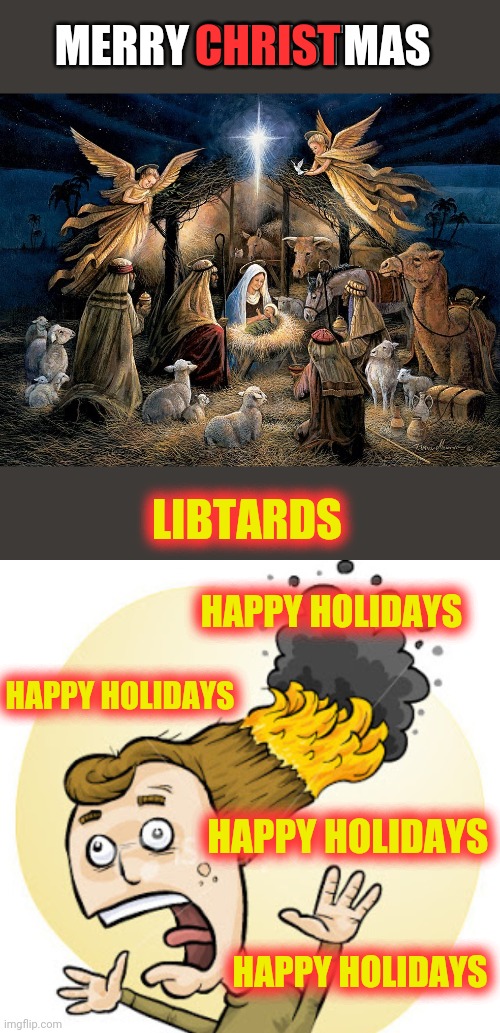 CHRIST; MERRY CHRISTMAS; LIBTARDS; HAPPY HOLIDAYS; HAPPY HOLIDAYS; HAPPY HOLIDAYS; HAPPY HOLIDAYS | image tagged in nativity scene,hair on fire | made w/ Imgflip meme maker