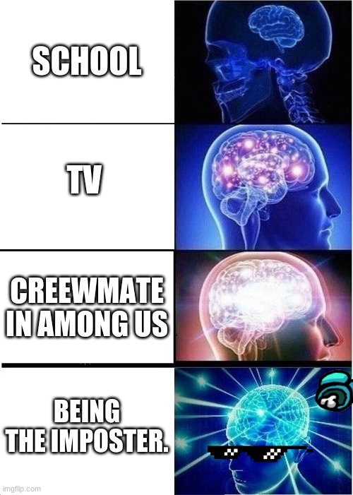 Expanding Brain Meme | SCHOOL; TV; CREEWMATE IN AMONG US; BEING THE IMPOSTER. | image tagged in memes,expanding brain | made w/ Imgflip meme maker