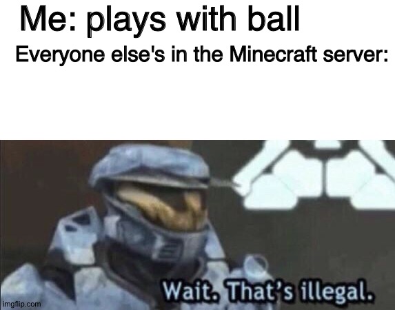 I made a typo but it's still ok | Me: plays with ball; Everyone else's in the Minecraft server: | image tagged in blank white template,wait that s illegal,video games,minecraft,creeper,blocks | made w/ Imgflip meme maker