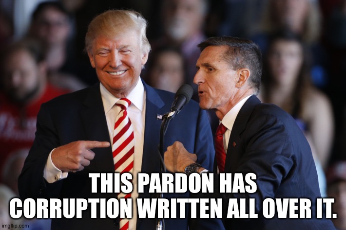 Trump dangled the pardon to keep Flynn quiet.  And it worked! | THIS PARDON HAS CORRUPTION WRITTEN ALL OVER IT. | image tagged in trump flynn | made w/ Imgflip meme maker