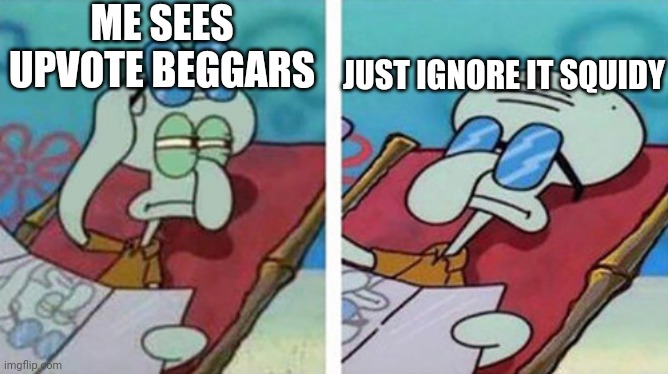 Squidward Don't Care | ME SEES UPVOTE BEGGARS; JUST IGNORE IT SQUIDY | image tagged in squidward don't care | made w/ Imgflip meme maker