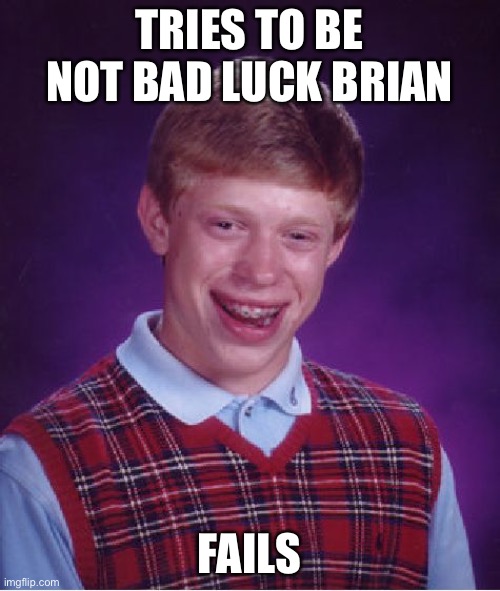 Bad Luck Brian | TRIES TO BE NOT BAD LUCK BRIAN; FAILS | image tagged in memes,bad luck brian | made w/ Imgflip meme maker