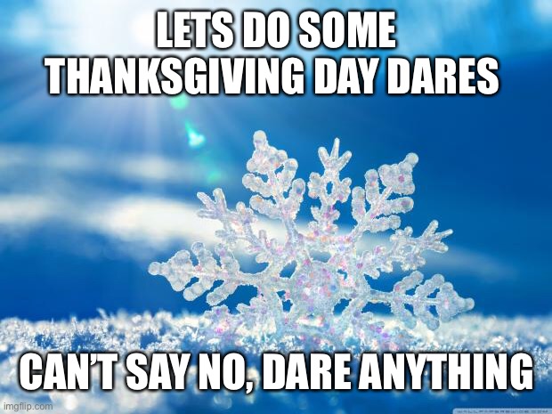 E | LETS DO SOME THANKSGIVING DAY DARES; CAN’T SAY NO, DARE ANYTHING | image tagged in snowflake,reeeeeeeeeeeeeeeeeeeeee | made w/ Imgflip meme maker