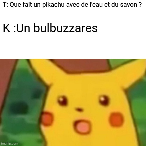 Surprised Pikachu Meme | T: Que fait un pikachu avec de l'eau et du savon ? K :Un bulbuzzares | image tagged in memes,surprised pikachu | made w/ Imgflip meme maker