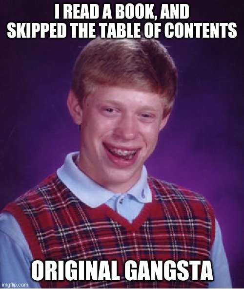Bad Luck Brian | I READ A BOOK, AND SKIPPED THE TABLE OF CONTENTS; ORIGINAL GANGSTA | image tagged in memes,bad luck brian | made w/ Imgflip meme maker