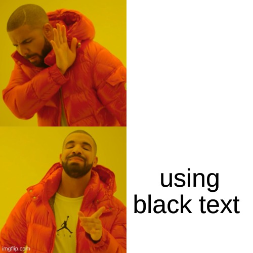 Drake Hotline Bling | using black text | image tagged in memes,drake hotline bling | made w/ Imgflip meme maker