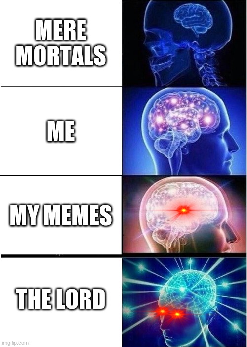 Expanding Brain | MERE MORTALS; ME; MY MEMES; THE LORD | image tagged in memes,expanding brain | made w/ Imgflip meme maker