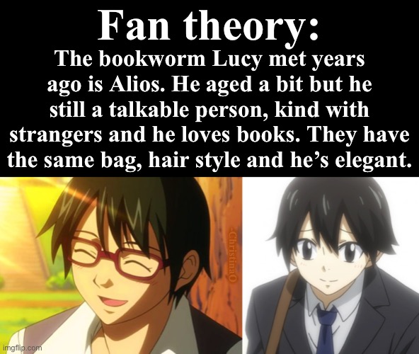 Fairy Tail Fan theory: Alios | Fan theory:; The bookworm Lucy met years ago is Alios. He aged a bit but he still a talkable person, kind with strangers and he loves books. They have the same bag, hair style and he’s elegant. -ChristinaO | image tagged in fairy tail,fan theory,zeref dragneel,fairy tail meme,alios and mio,fairy tail guild | made w/ Imgflip meme maker