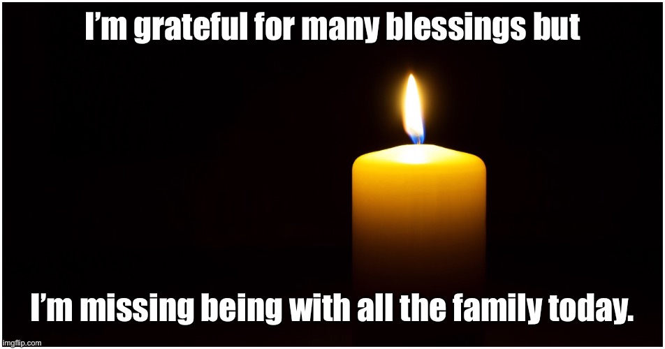 Missing family 2020 | I’m grateful for many blessings but; I’m missing being with all the family today. | image tagged in thanksgiving,covid19,family | made w/ Imgflip meme maker
