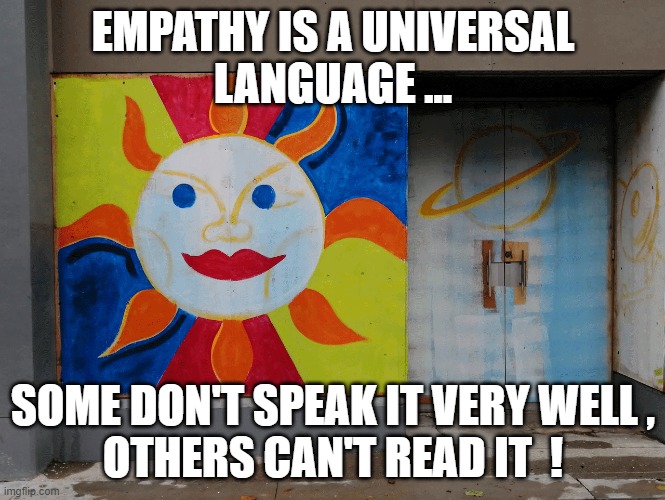 Empathy | EMPATHY IS A UNIVERSAL
LANGUAGE ... SOME DON'T SPEAK IT VERY WELL ,
OTHERS CAN'T READ IT  ! | image tagged in language | made w/ Imgflip meme maker