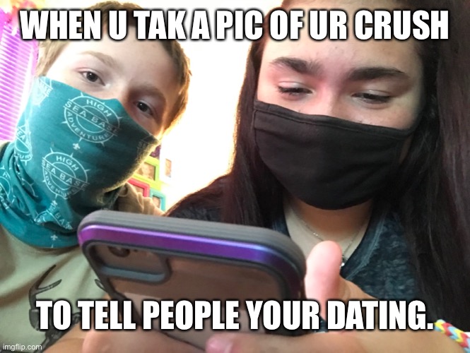 WHEN U TAK A PIC OF UR CRUSH; TO TELL PEOPLE YOUR DATING. | image tagged in dating | made w/ Imgflip meme maker
