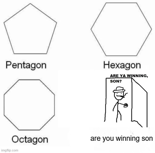 Pentagon Hexagon Octagon Meme | are you winning son | image tagged in memes,pentagon hexagon octagon | made w/ Imgflip meme maker