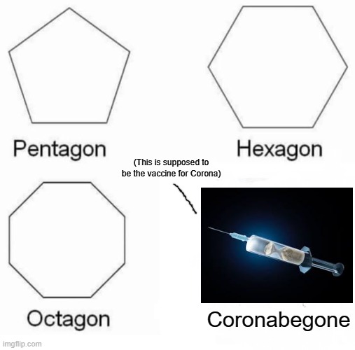 Pentagon Hexagon Octagon | (This is supposed to be the vaccine for Corona); Coronabegone | image tagged in memes,pentagon hexagon octagon | made w/ Imgflip meme maker