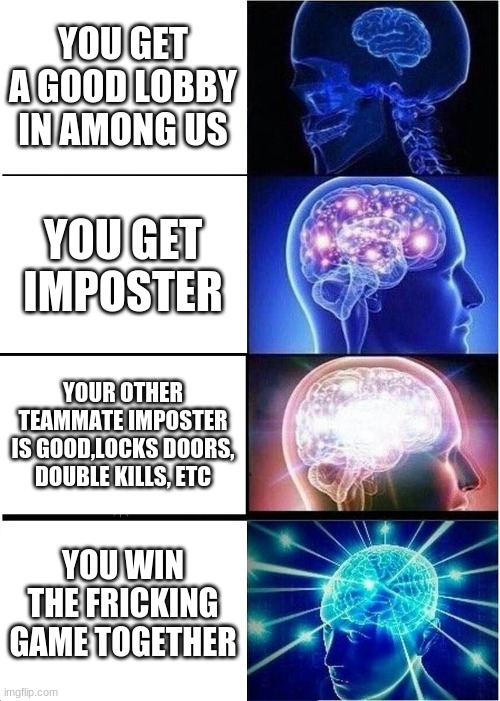 your lucky if you get a good game period... | YOU GET A GOOD LOBBY IN AMONG US; YOU GET IMPOSTER; YOUR OTHER TEAMMATE IMPOSTER IS GOOD,LOCKS DOORS, DOUBLE KILLS, ETC; YOU WIN THE FRICKING GAME TOGETHER | image tagged in memes,expanding brain,among us | made w/ Imgflip meme maker