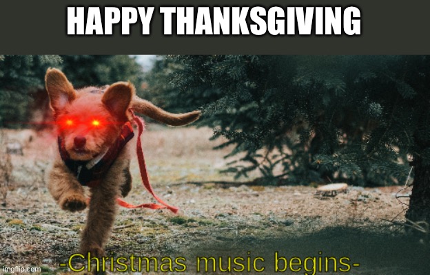 It’s time to feast and gain a couple pounds | HAPPY THANKSGIVING | image tagged in christmas music begins,memes | made w/ Imgflip meme maker