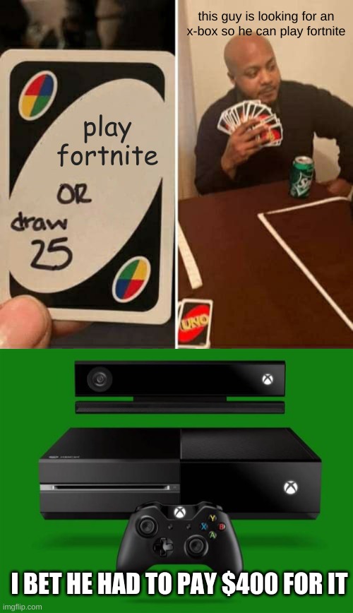 this guy is looking for an x-box so he can play fortnite; play fortnite; I BET HE HAD TO PAY $400 FOR IT | image tagged in memes,uno draw 25 cards,xbox one | made w/ Imgflip meme maker